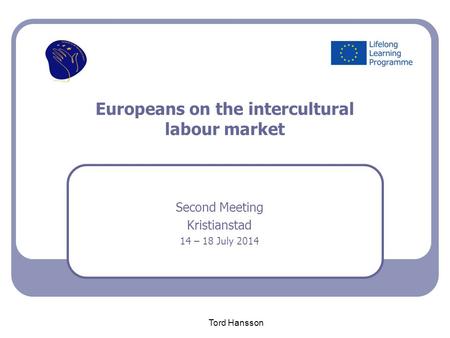 Europeans on the intercultural labour market Second Meeting Kristianstad 14 – 18 July 2014 Tord Hansson.