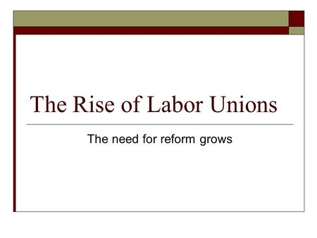 The Rise of Labor Unions The need for reform grows.