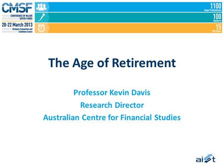 The Age of Retirement Professor Kevin Davis Research Director Australian Centre for Financial Studies.