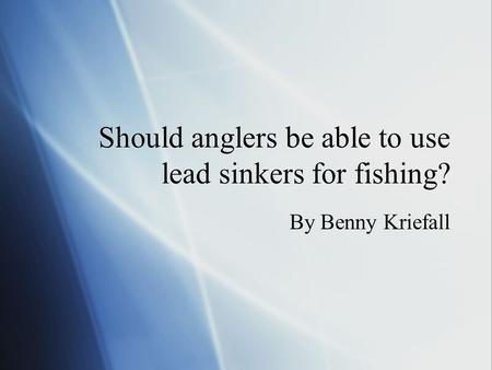 Should anglers be able to use lead sinkers for fishing? By Benny Kriefall.