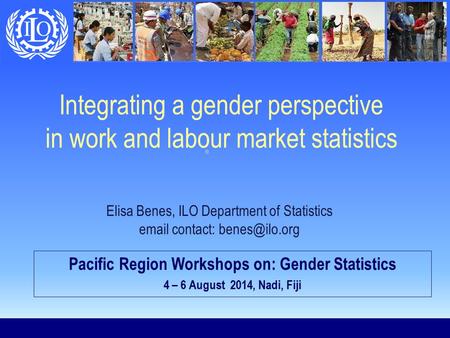 Integrating a gender perspective in work and labour market statistics Elisa Benes, ILO Department of Statistics  contact: Pacific Region.