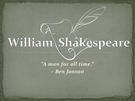 “A man for all time.” – Ben Jonson. Students think Shakespeare wrote in a foreign language. However, most teachers think their students are speaking.