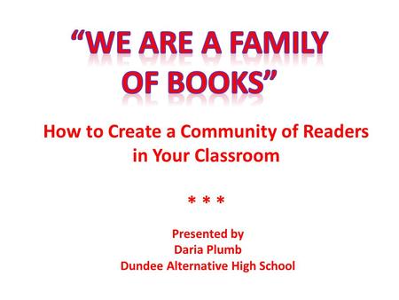 How to Create a Community of Readers in Your Classroom * * * Presented by Daria Plumb Dundee Alternative High School.