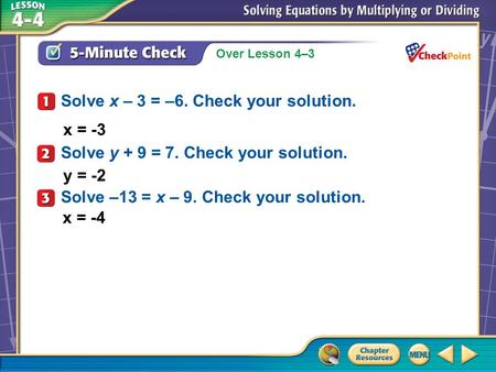 Over Lesson 4–3 A.A B.B C.C D.D 5-Minute Check 1 x = -3 Solve x – 3 = –6. Check your solution. Solve y + 9 = 7. Check your solution. y = -2 Solve –13 =