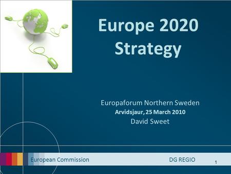 European Commission DG REGIO 1 Europe 2020 Strategy Europaforum Northern Sweden Arvidsjaur, 25 March 2010 David Sweet.