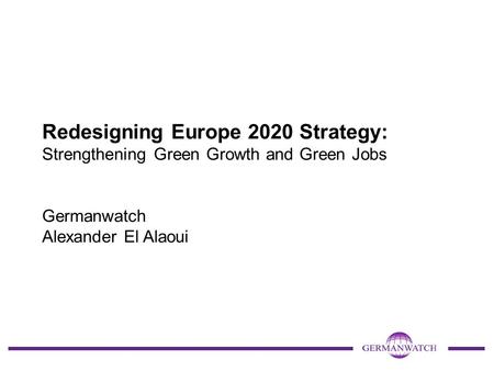 Redesigning Europe 2020 Strategy: Strengthening Green Growth and Green Jobs Germanwatch Alexander El Alaoui.