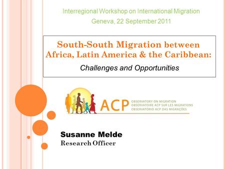 South-South Migration between Africa, Latin America & the Caribbean: Susanne Melde Research Officer Interregional Workshop on International Migration Geneva,