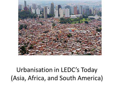 Urbanisation in LEDC’s Today (Asia, Africa, and South America)