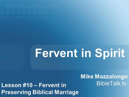 Fervent in Spirit Mike Mazzalongo BibleTalk.tv Lesson #10 – Fervent in Preserving Biblical Marriage.