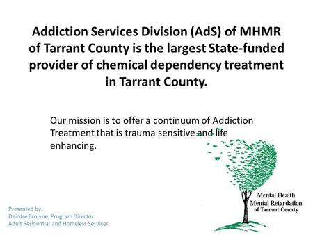 Addiction Services Division (AdS) of MHMR of Tarrant County is the largest State-funded provider of chemical dependency treatment in Tarrant County. Our.