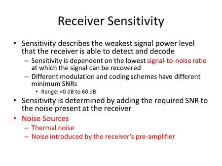 Receiver Sensitivity Sensitivity describes the weakest signal power level that the receiver is able to detect and decode Sensitivity is dependent on the.