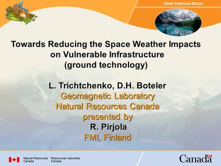Earth Sciences Sector Towards Reducing the Space Weather Impacts on Vulnerable Infrastructure (ground technology) L. Trichtchenko, D.H. Boteler Geomagnetic.