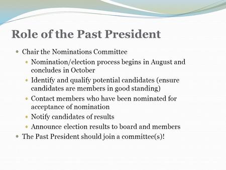 Role of the Past President Chair the Nominations Committee Nomination/election process begins in August and concludes in October Identify and qualify potential.