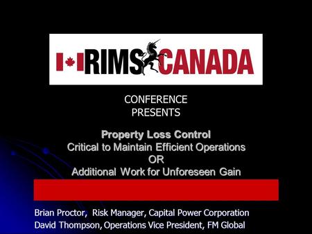 CONFERENCE PRESENTS Property Loss Control Critical to Maintain Efficient Operations OR Additional Work for Unforeseen Gain Brian Proctor, Risk Manager,