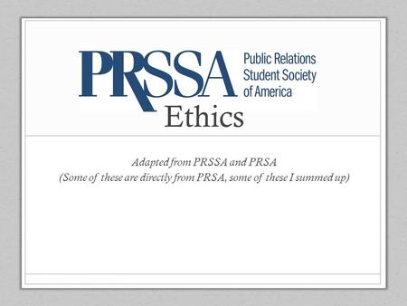 Adapted from PRSSA and PRSA (Some of these are directly from PRSA, some of these I summed up) Ethics.