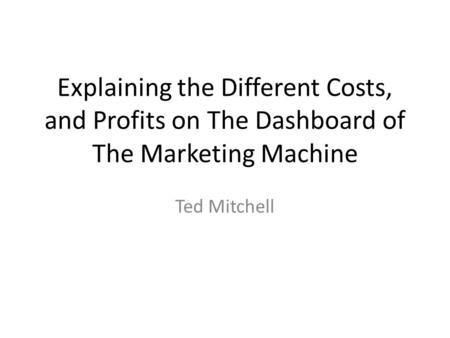 Explaining the Different Costs, and Profits on The Dashboard of The Marketing Machine Ted Mitchell.