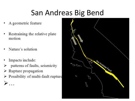 San Andreas Big Bend A geometric feature Restraining the relative plate motion Nature’s solution Impacts include:  patterns of faults, seismicity  Rupture.