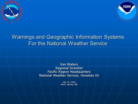 Warnings and Geographic Information Systems For the National Weather Service Ken Waters Regional Scientist Pacific Region Headquarters National Weather.