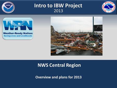 NWS Central Region Overview and plans for 2013 Intro to IBW Project 2013.