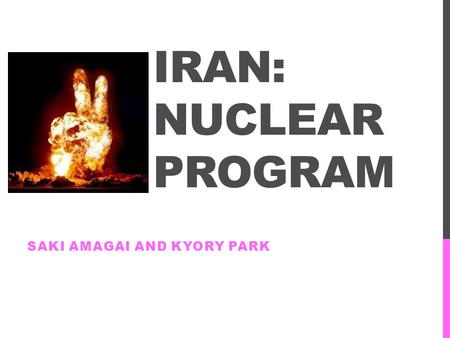 IRAN: NUCLEAR PROGRAM SAKI AMAGAI AND KYORY PARK.