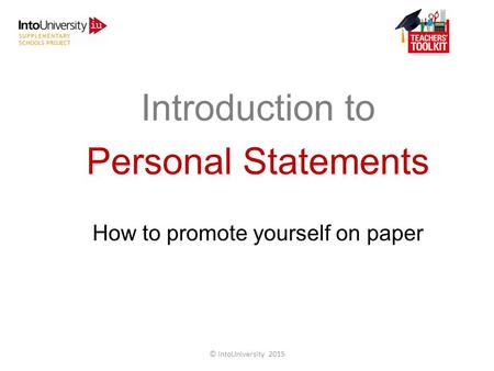 Introduction to Personal Statements How to promote yourself on paper © IntoUniversity 2015.