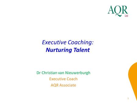 Executive Coaching: Nurturing Talent 1 Dr Christian van Nieuwerburgh Executive Coach AQR Associate.