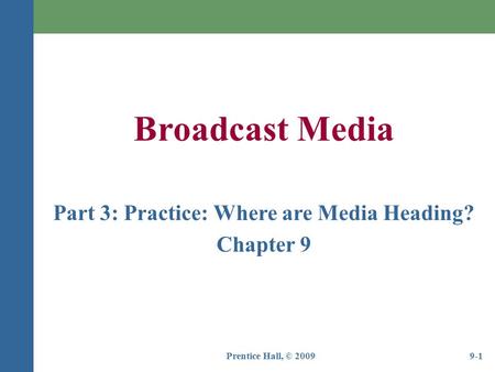 Prentice Hall, © 20099-1 Broadcast Media Part 3: Practice: Where are Media Heading? Chapter 9.