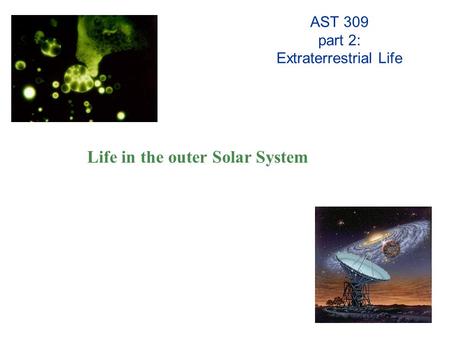 AST 309 part 2: Extraterrestrial Life Life in the outer Solar System.