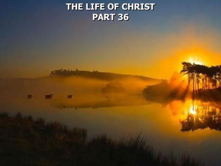 THE LIFE OF CHRIST PART 36 THE LIFE OF CHRIST PART 36.