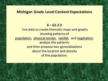 1 Michigan Grade Level Content Expectations 6 – G1.2.3 Use data to create thematic maps and graphs showing patterns of population, physical terrain, rainfall,