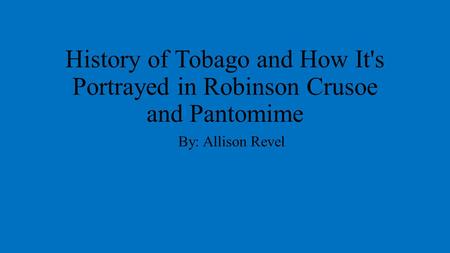 History of Tobago and How It's Portrayed in Robinson Crusoe and Pantomime By: Allison Revel.