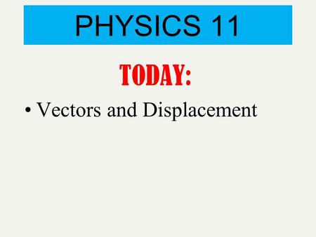 PHYSICS 11 TODAY: Vectors and Displacement. One dimensional motion is the simplest form of motion Example : A train can go only in one dimension forward.