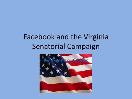 Facebook and the Virginia Senatorial Campaign By: Gregory Goldie.