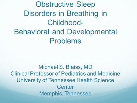 Obstructive Sleep Disorders in Breathing in Childhood- Behavioral and Developmental Problems Michael S. Blaiss, MD Clinical Professor of Pediatrics and.