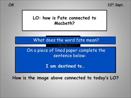 LO: how is Fate connected to Macbeth? How is the image above connected to today’s LO? What does the word fate mean? CW10 th Sept. Fate = something that.