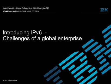Click to add text © 2014 IBM Corporation Introducing IPv6 - Challenges of a global enterprise Andy Mindnich – Global IPv6 Architect, IBM Office of the.