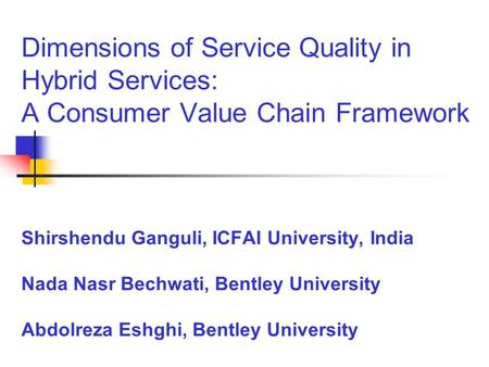 Dimensions of Service Quality in Hybrid Services: A Consumer Value Chain Framework Shirshendu Ganguli, ICFAI University, India Nada Nasr Bechwati, Bentley.