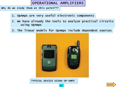 OPERATIONAL AMPLIFIERS Why do we study them at this point??? 1. OpAmps are very useful electronic components 2. We have already the tools to analyze practical.