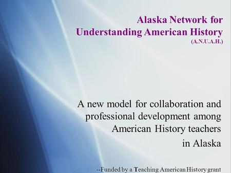 Alaska Network for Understanding American History (A.N.U.A.H.) A new model for collaboration and professional development among American History teachers.