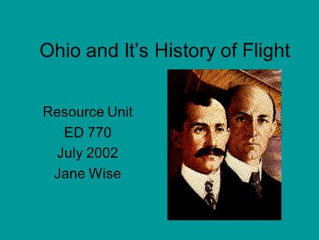 Ohio and It’s History of Flight Resource Unit ED 770 July 2002 Jane Wise.