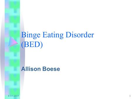 8/19/2015 1 Binge Eating Disorder (BED) Allison Boese.
