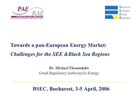Bucharest, 3-5 April, 2006 BSEC, Bucharest, 3-5 April, 2006 Towards a pan-European Energy Market: Challenges for the SEE &Black Sea Regions Dr. Michael.