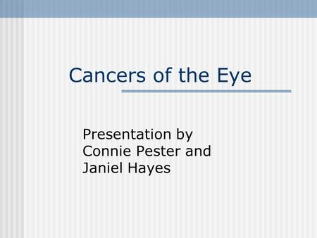 Cancers of the Eye Presentation by Connie Pester and Janiel Hayes.