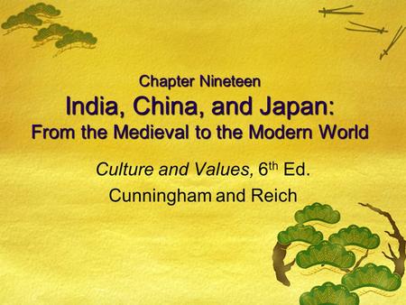 Chapter Nineteen India, China, and Japan: From the Medieval to the Modern World Culture and Values, 6 th Ed. Cunningham and Reich.