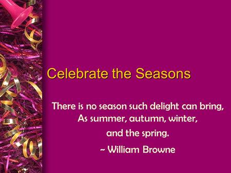 There is no season such delight can bring, As summer, autumn, winter,