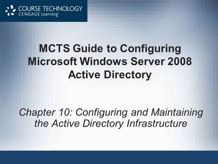 MCTS Guide to Configuring Microsoft Windows Server 2008 Active Directory Chapter 10: Configuring and Maintaining the Active Directory Infrastructure.