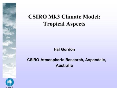 Hal Gordon CSIRO Atmospheric Research, Aspendale, Australia CSIRO Mk3 Climate Model: Tropical Aspects.