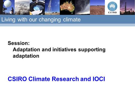 Living with our changing climate Session: Adaptation and initiatives supporting adaptation CSIRO Climate Research and IOCI.