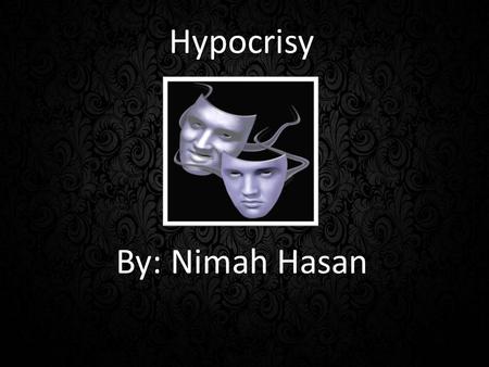 Hypocrisy Hypocrisy By: Nimah Hasan Hypocrisy By: Nimah Hasan.