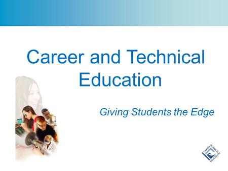 Career and Technical Education Giving Students the Edge.